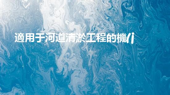 適用于河道清淤工程的機(jī)械清淤工程的關(guān)鍵技術(shù)與挑戰(zhàn)探究你了解嗎？